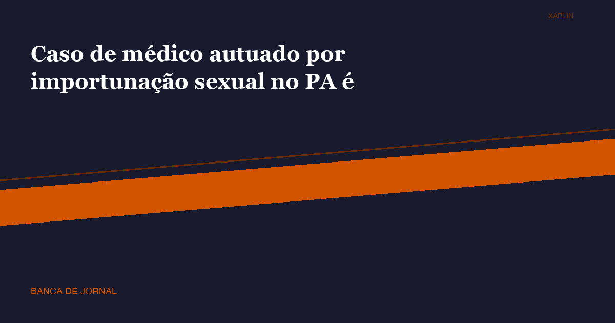 Médico do Mais Médicos é autuado por importunação sexual no Pará