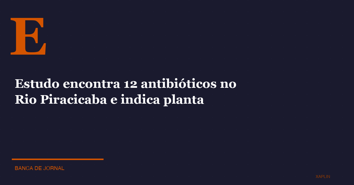 Estudo encontra 12 antibióticos no Rio Piracicaba e indica planta