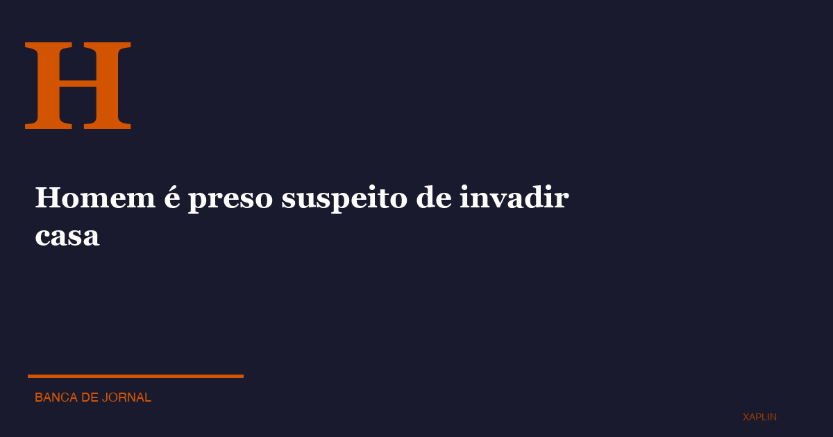 Homem é preso suspeito de invadir casa