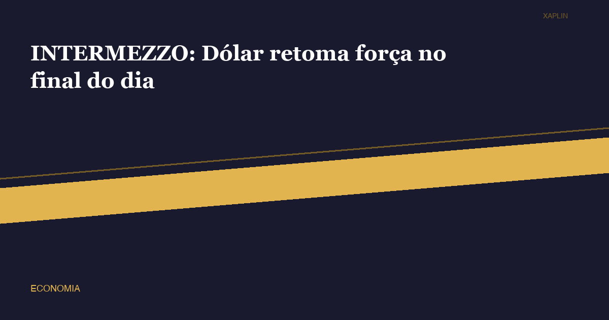 INTERMEZZO: Dólar retoma força no final do dia