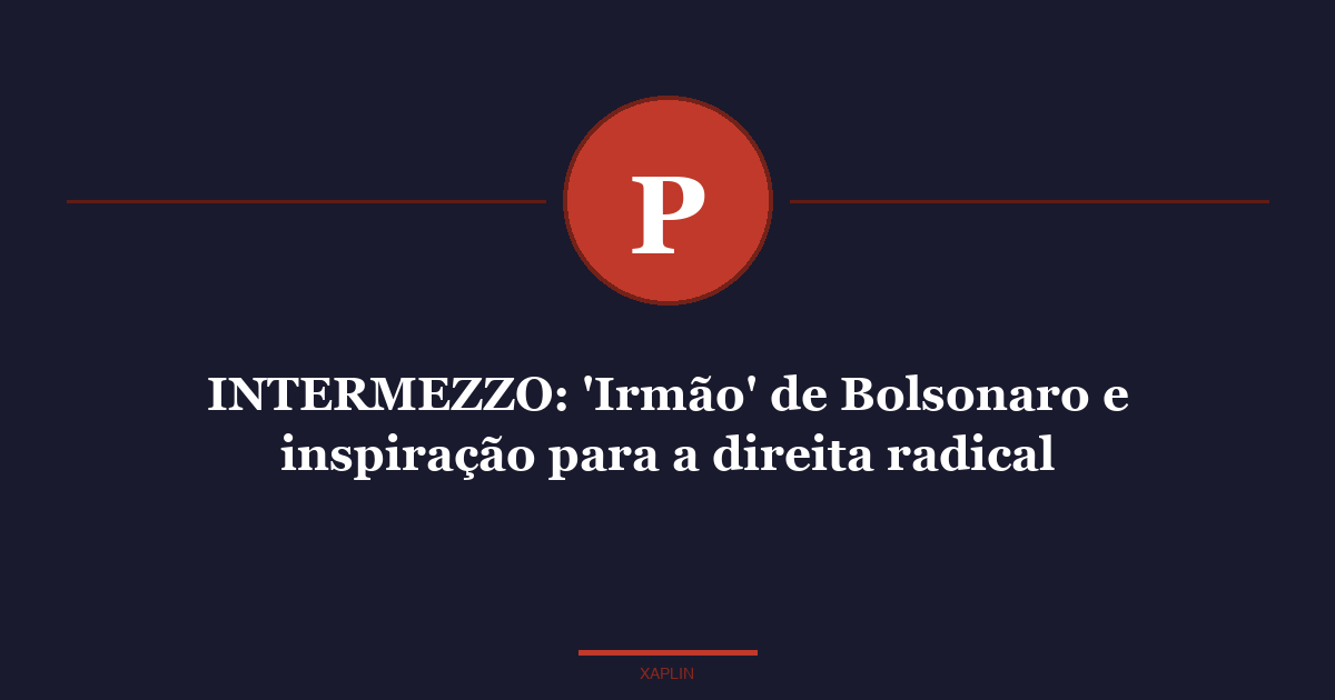 INTERMEZZO: 'Irmão' de Bolsonaro e inspiração para a direita radical