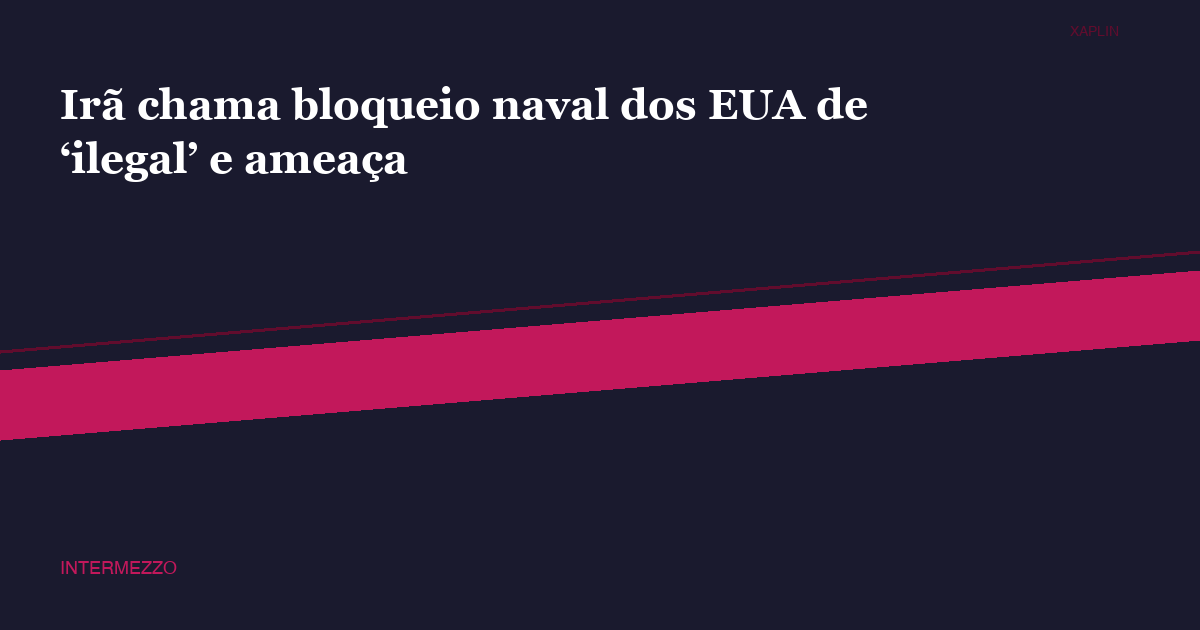 Irã chama bloqueio naval dos EUA de ‘ilegal’ e ameaça