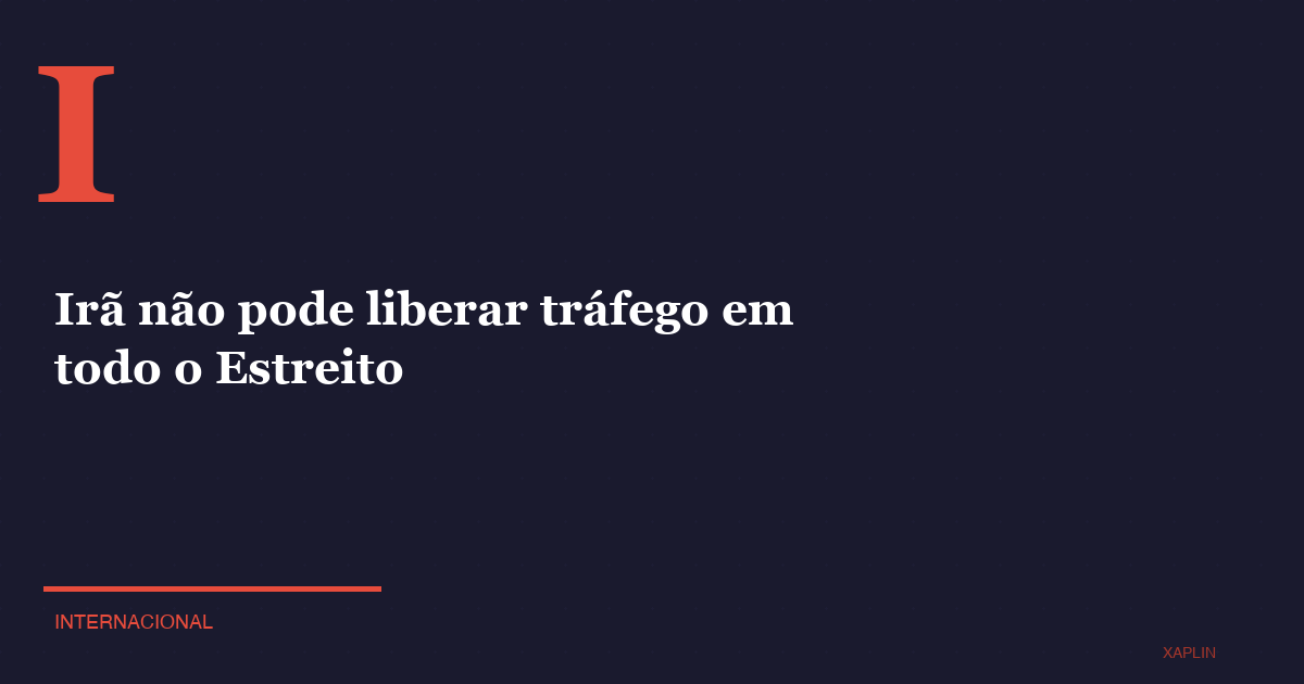 Irã não pode liberar tráfego em todo o Estreito
