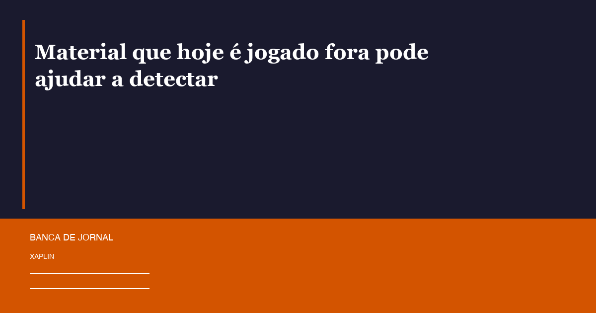 Material que hoje é jogado fora pode ajudar a detectar