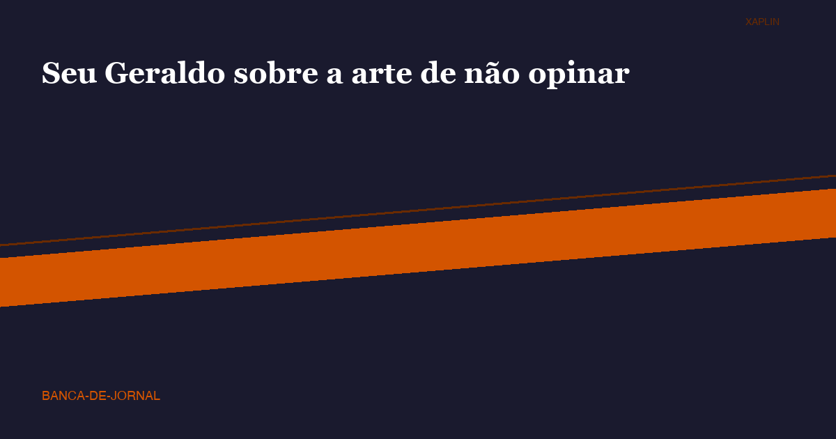 Seu Geraldo sobre a arte de não opinar