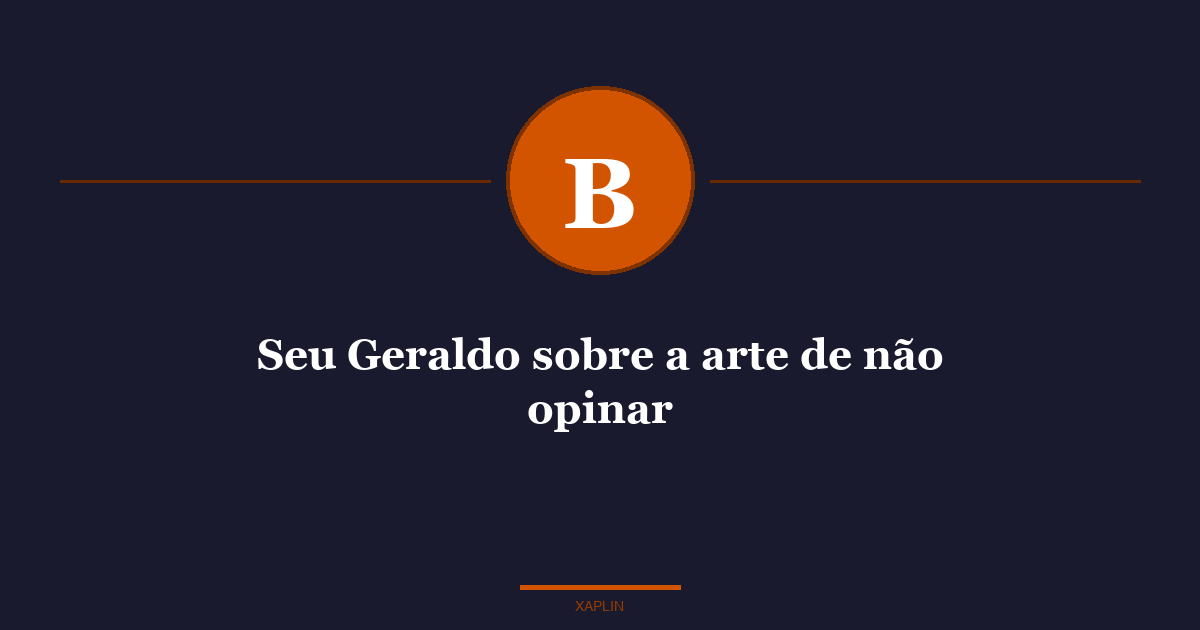 Seu Geraldo sobre a arte de não opinar