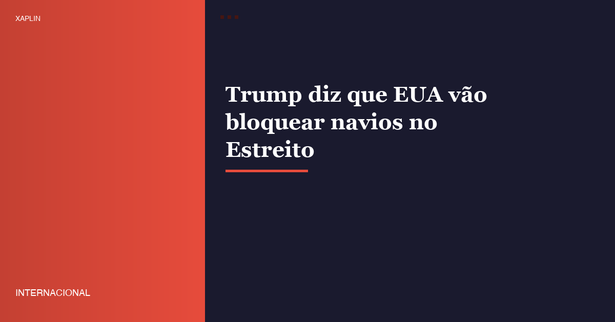 Trump diz que EUA vão bloquear navios no Estreito