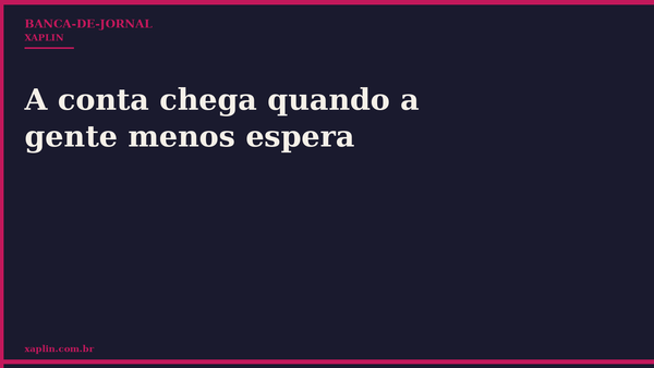 A conta chega quando a gente menos espera