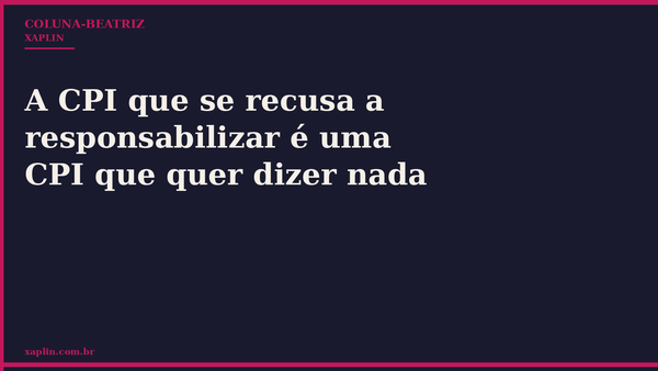 A CPI que se recusa a responsabilizar é uma CPI que quer dizer nada