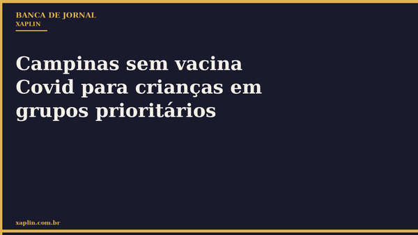 Campinas sem vacina Covid para crianças em grupos prioritários