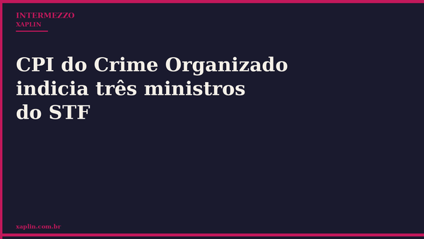 CPI do Crime Organizado indicia três ministros do STF