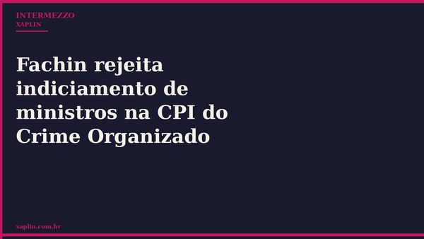 Fachin rejeita indiciamento de ministros na CPI do Crime Organizado