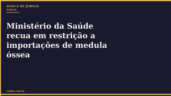 Ministério da Saúde recua em restrição a importações de medula óssea
