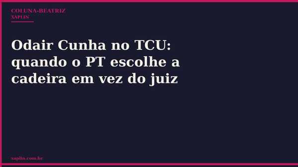 Odair Cunha no TCU: quando o PT escolhe a cadeira em vez do juiz