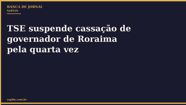 TSE suspende cassação de governador de Roraima pela quarta vez