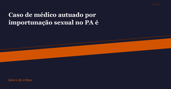 Médico do Mais Médicos é autuado por importunação sexual no Pará