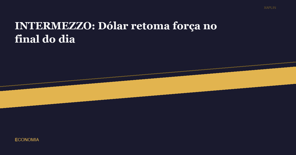 INTERMEZZO: Dólar retoma força no final do dia