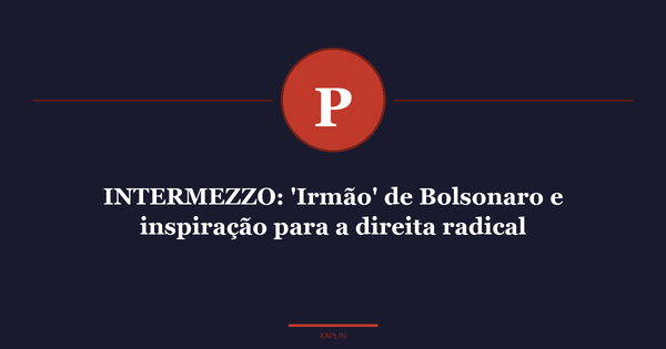 INTERMEZZO: 'Irmão' de Bolsonaro e inspiração para a direita radical