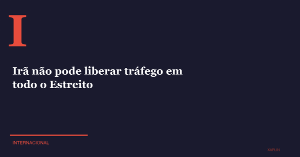 Irã não pode liberar tráfego em todo o Estreito