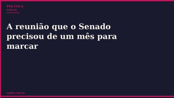 A reunião que o Senado precisou de um mês para marcar