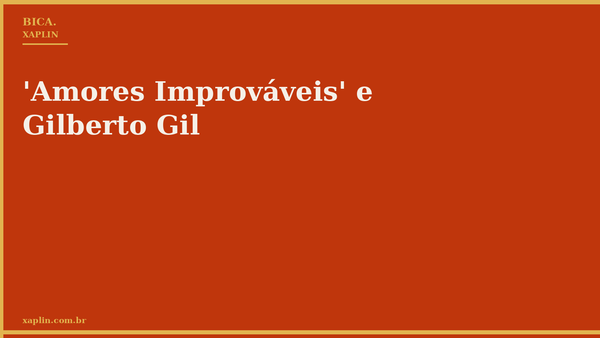 'Amores Improváveis' e Gilberto Gil