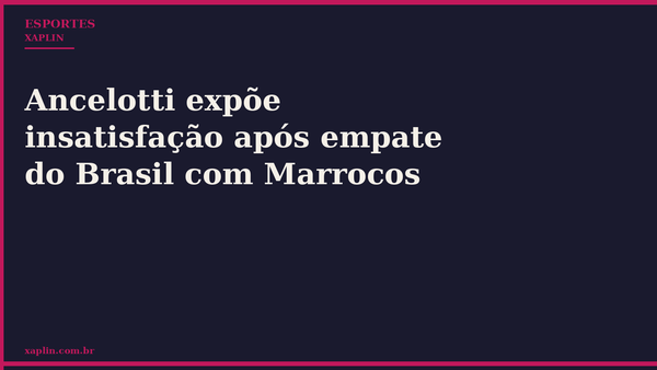 Ancelotti expõe insatisfação após empate do Brasil com Marrocos