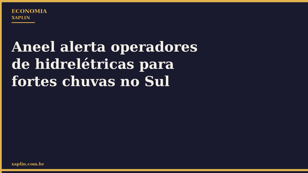 Aneel alerta operadores de hidrelétricas para fortes chuvas no Sul
