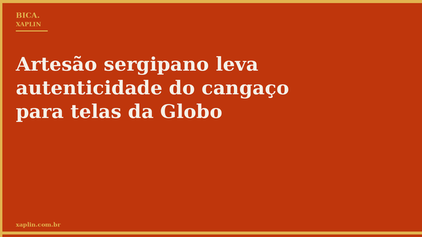 Artesão sergipano leva autenticidade do cangaço para telas da Globo