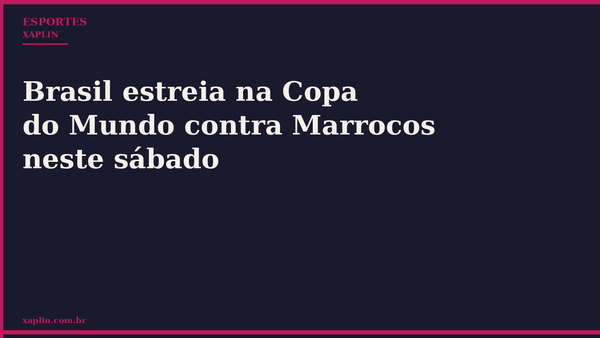Brasil estreia na Copa do Mundo contra Marrocos neste sábado
