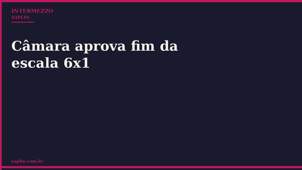 Câmara aprova fim da escala 6x1