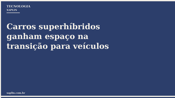 Carros superhíbridos ganham espaço na transição energética