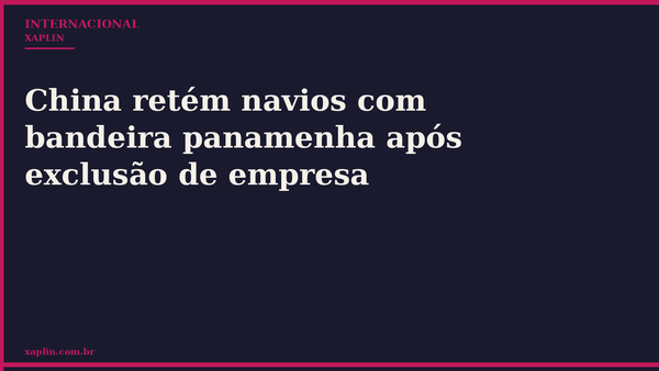 China retém navios com bandeira panamenha após exclusão de empresa
