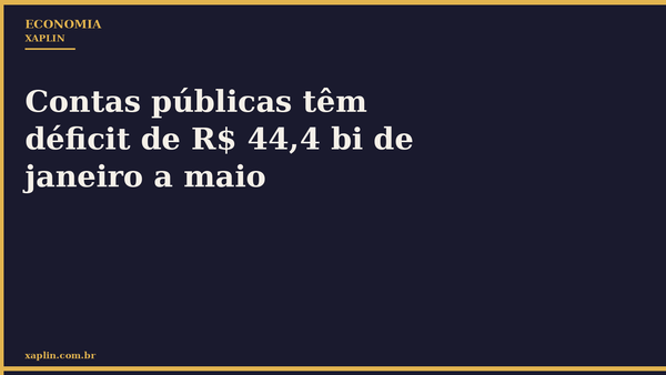 Contas públicas têm déficit de R$ 44,4 bi de janeiro a maio