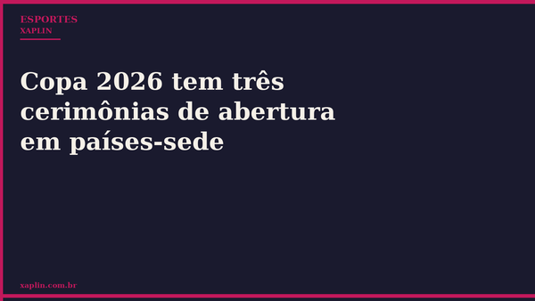 Copa 2026 tem três cerimônias de abertura em países-sede