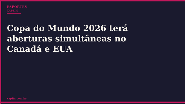 Copa do Mundo 2026 terá aberturas simultâneas no Canadá e EUA