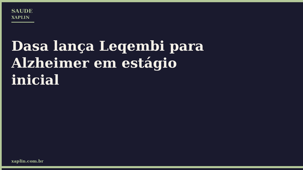 Dasa lança Leqembi para Alzheimer em estágio inicial