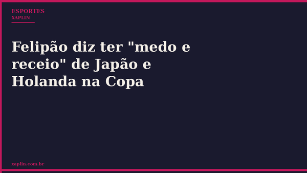 Felipão diz temer Japão e Holanda na Copa do Mundo