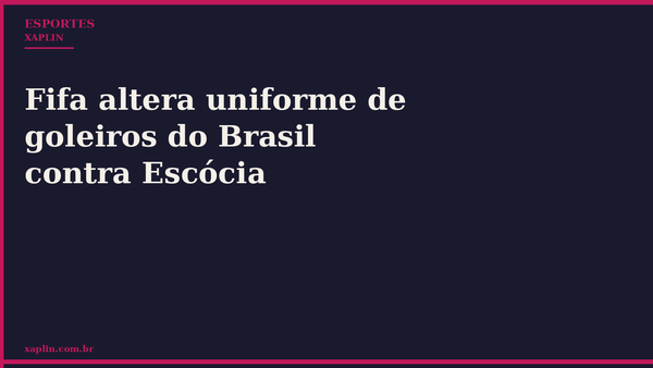Fifa altera uniforme de goleiros do Brasil contra Escócia
