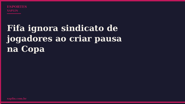 Fifa ignora sindicato de jogadores ao criar pausa na Copa
