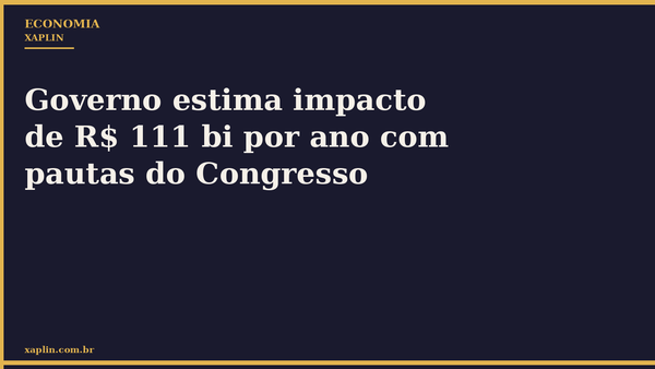 Governo estima impacto de R$ 111 bi por ano com pautas do Congresso