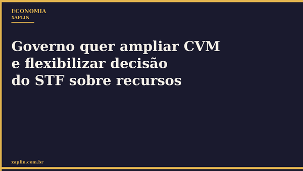Governo quer ampliar CVM e flexibilizar decisão do STF sobre recursos