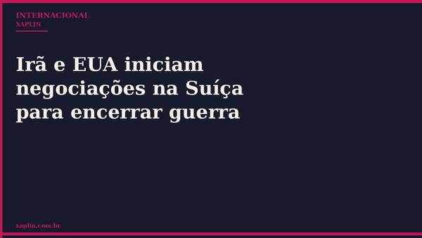 Irã e EUA iniciam negociações na Suíça para encerrar guerra