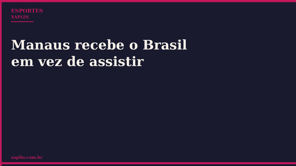 Manaus recebe o Brasil em vez de assistir