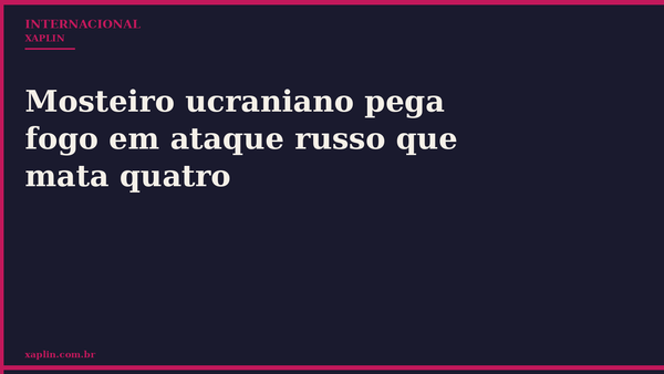 Mosteiro ucraniano pega fogo em ataque russo que mata quatro