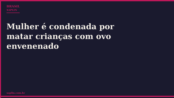 Mulher é condenada por matar crianças com ovo envenenado