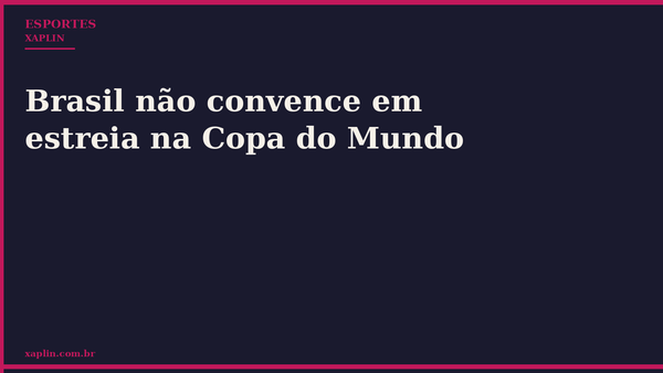 Brasil não convence em estreia na Copa do Mundo