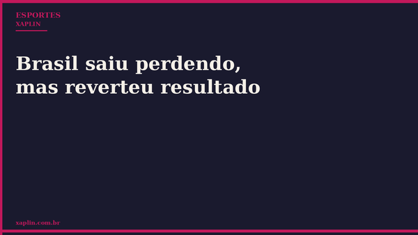 Brasil saiu perdendo, mas reverteu resultado