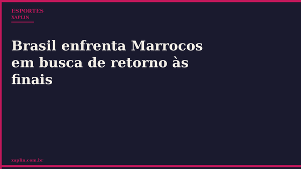 Brasil enfrenta Marrocos em busca de retorno às finais