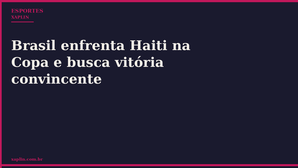 Brasil enfrenta Haiti na Copa e busca vitória convincente