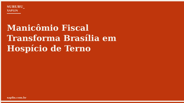 Manicômio Fiscal Transforma Brasília em Hospício de Terno